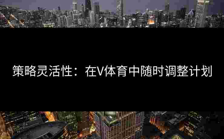 策略灵活性：在V体育中随时调整计划