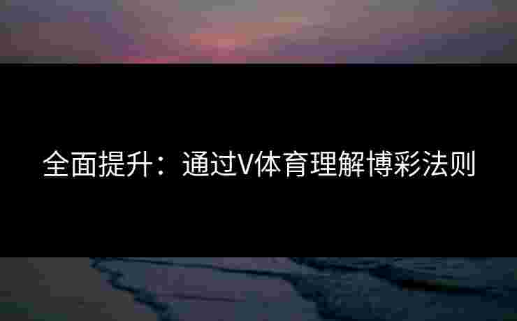 全面提升：通过V体育理解博彩法则