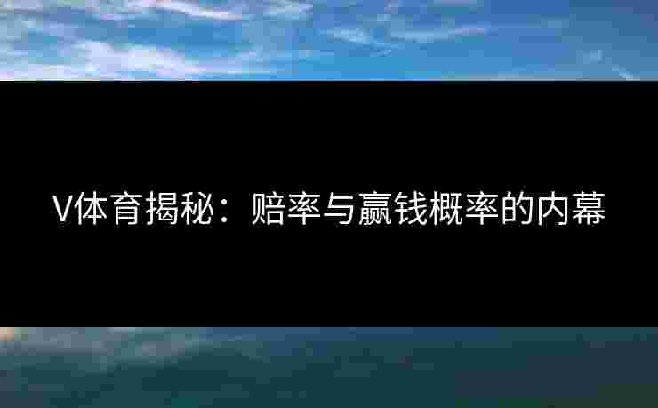 V体育揭秘：赔率与赢钱概率的内幕