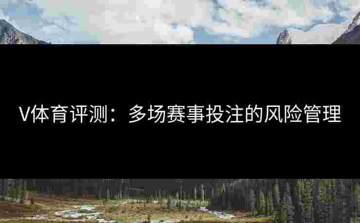 V体育评测：多场赛事投注的风险管理