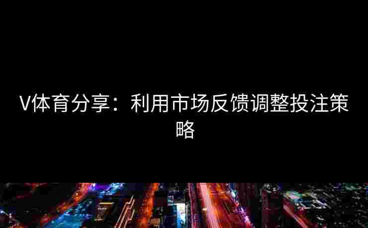 V体育分享：利用市场反馈调整投注策略
