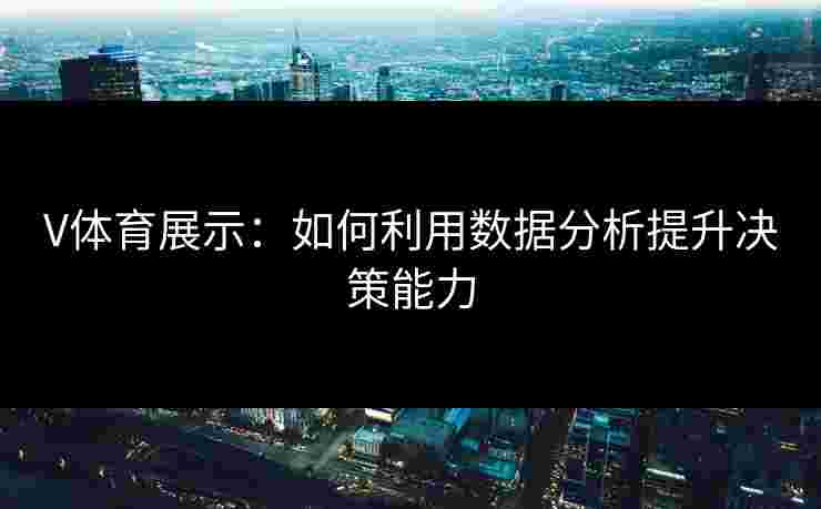 V体育展示：如何利用数据分析提升决策能力