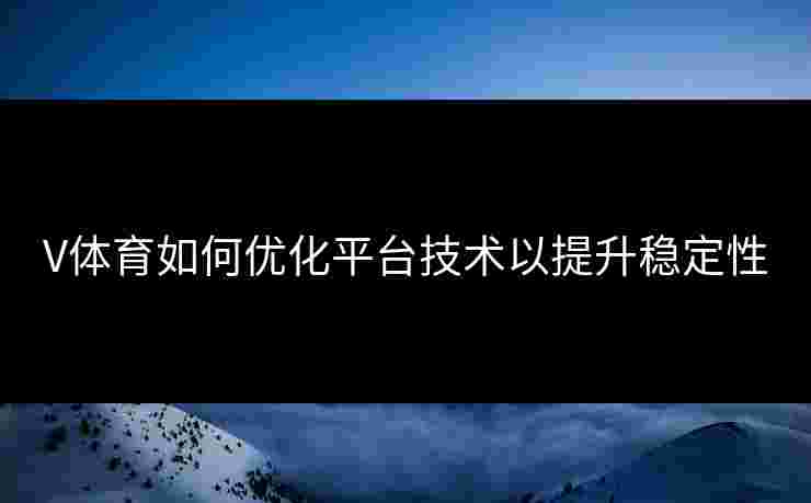 V体育如何优化平台技术以提升稳定性