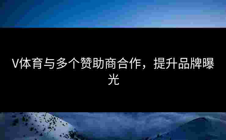 V体育与多个赞助商合作，提升品牌曝光