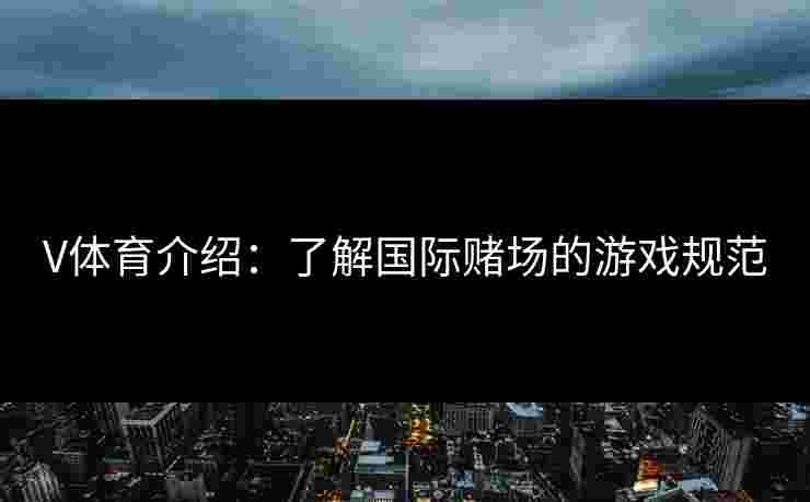 V体育介绍：了解国际赌场的游戏规范