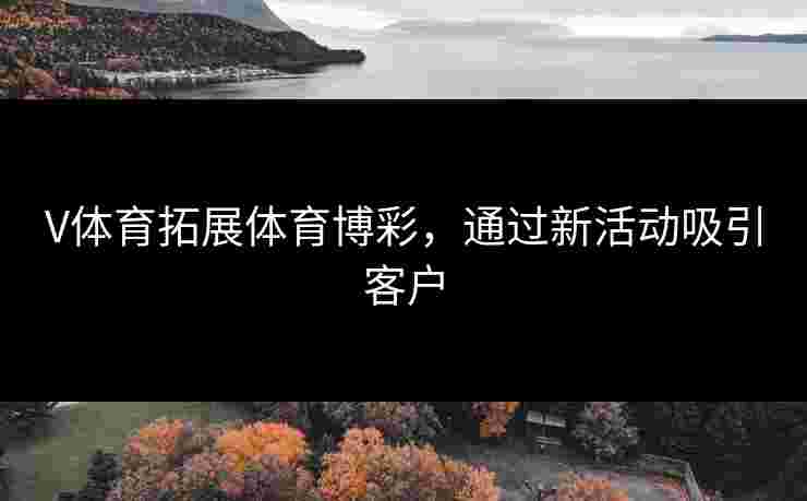 V体育拓展体育博彩，通过新活动吸引客户