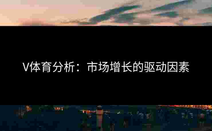 V体育分析：市场增长的驱动因素