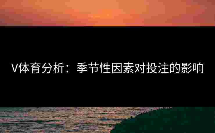 V体育分析：季节性因素对投注的影响