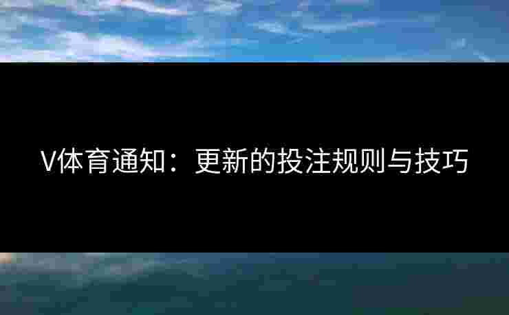 V体育通知：更新的投注规则与技巧