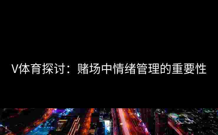 V体育探讨：赌场中情绪管理的重要性