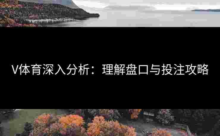V体育深入分析：理解盘口与投注攻略