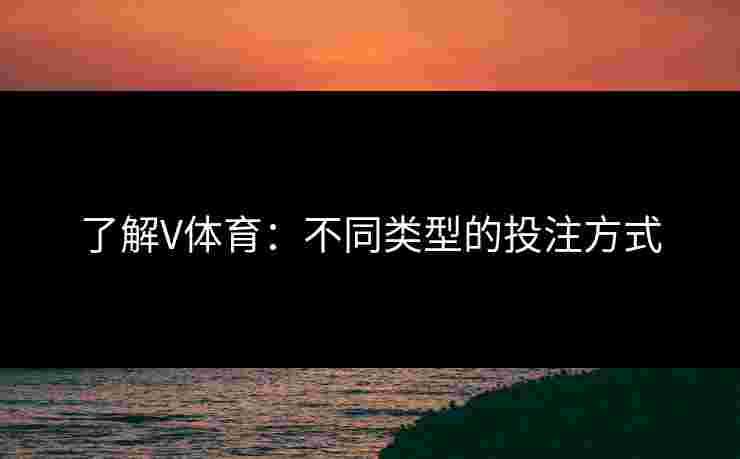 了解V体育：不同类型的投注方式
