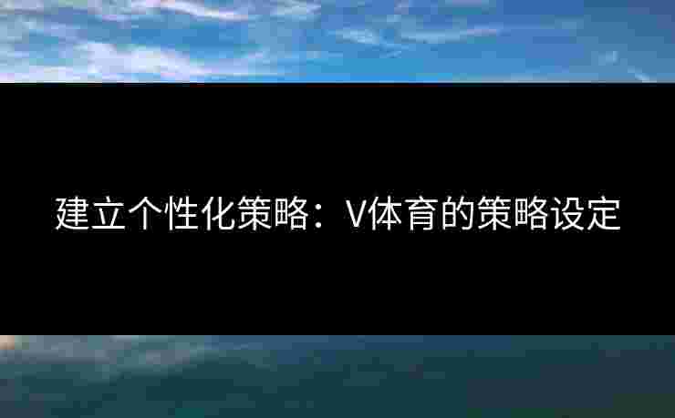 建立个性化策略：V体育的策略设定