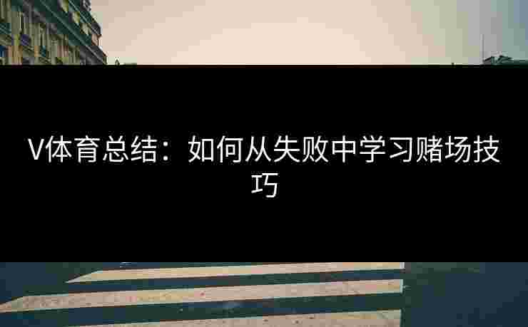 V体育总结：如何从失败中学习赌场技巧