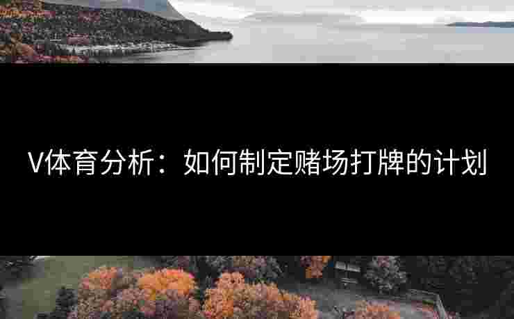 V体育分析：如何制定赌场打牌的计划