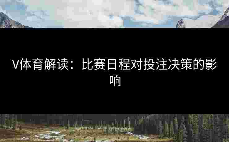 V体育解读：比赛日程对投注决策的影响