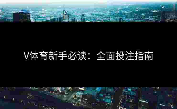 V体育新手必读：全面投注指南