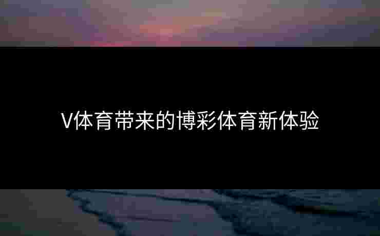 V体育带来的博彩体育新体验