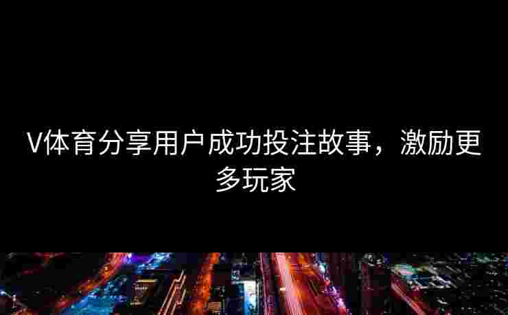 V体育分享用户成功投注故事，激励更多玩家