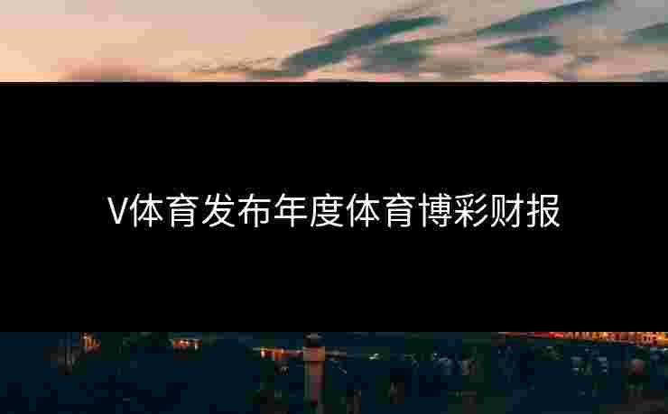 V体育发布年度体育博彩财报