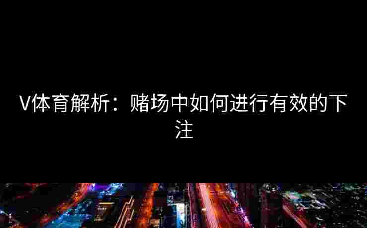 V体育解析：赌场中如何进行有效的下注