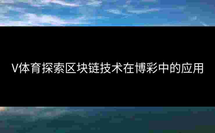 V体育探索区块链技术在博彩中的应用