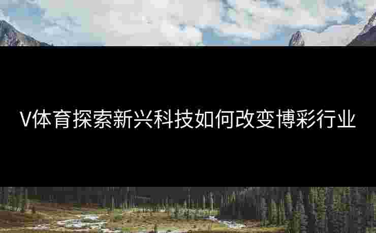 V体育探索新兴科技如何改变博彩行业