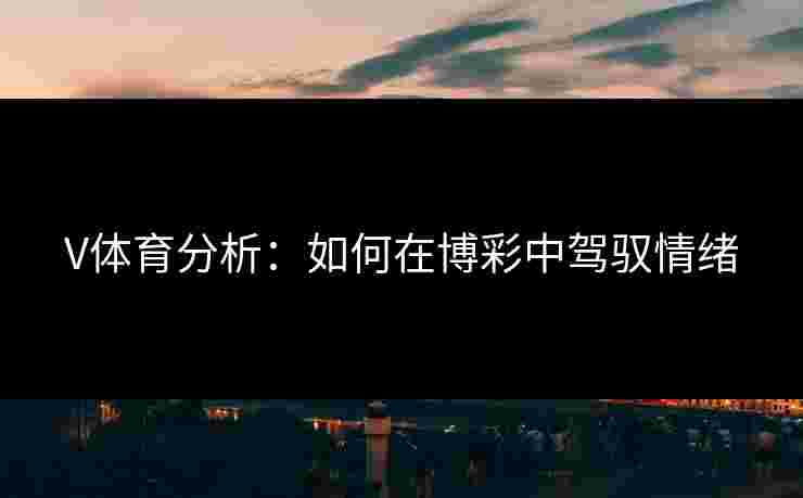 V体育分析：如何在博彩中驾驭情绪