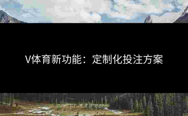 V体育新功能：定制化投注方案