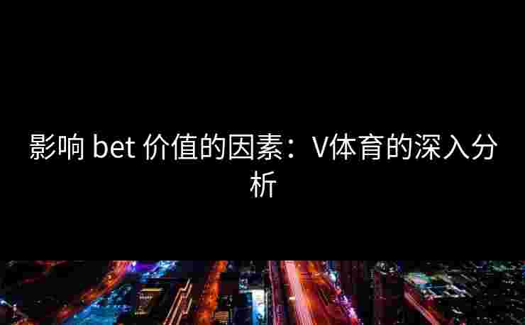 影响 bet 价值的因素：V体育的深入分析