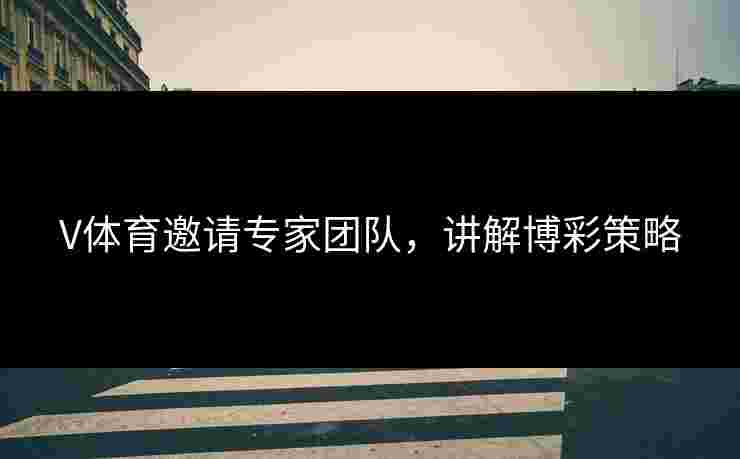 V体育邀请专家团队，讲解博彩策略