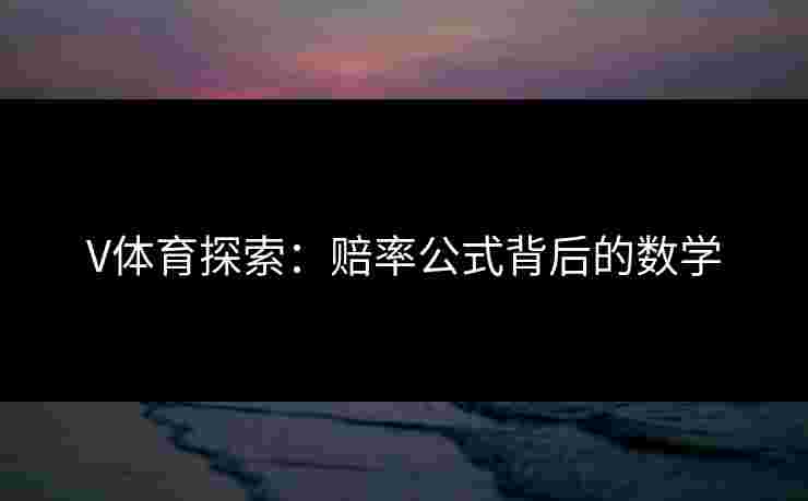 V体育探索：赔率公式背后的数学