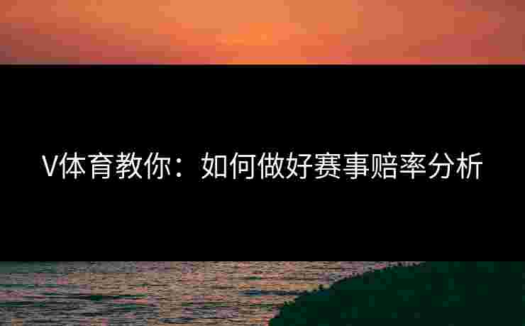 V体育教你：如何做好赛事赔率分析