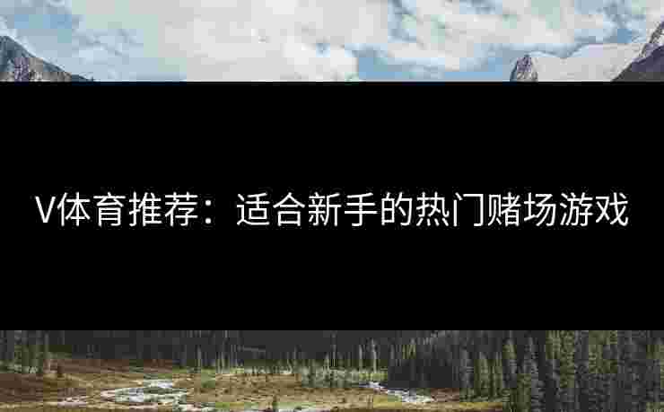 V体育推荐：适合新手的热门赌场游戏
