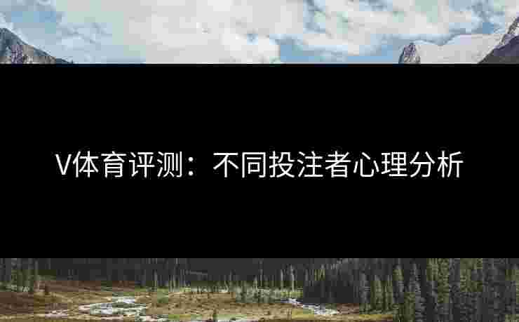 V体育评测：不同投注者心理分析