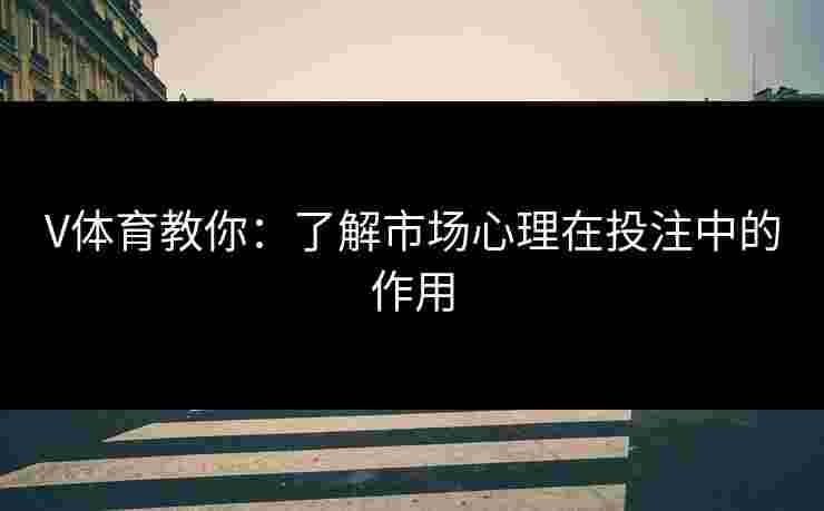 V体育教你：了解市场心理在投注中的作用