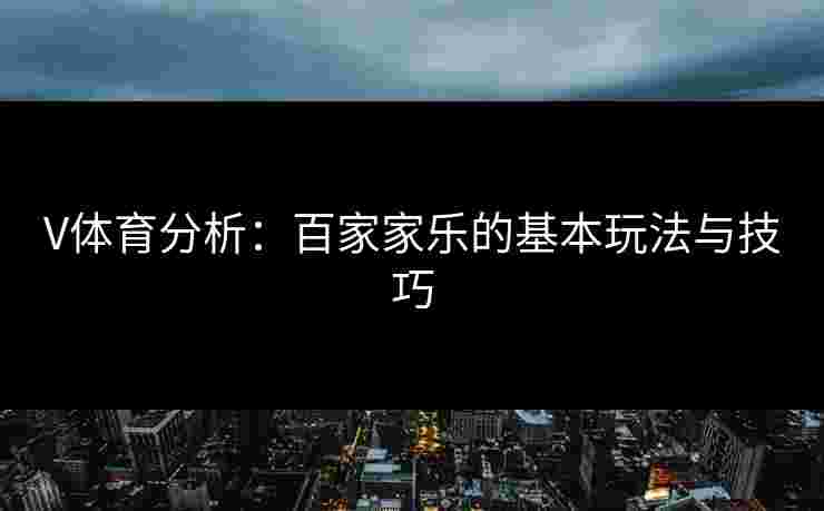 V体育分析：百家家乐的基本玩法与技巧
