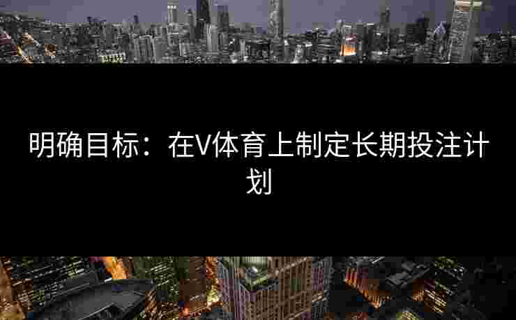 明确目标：在V体育上制定长期投注计划