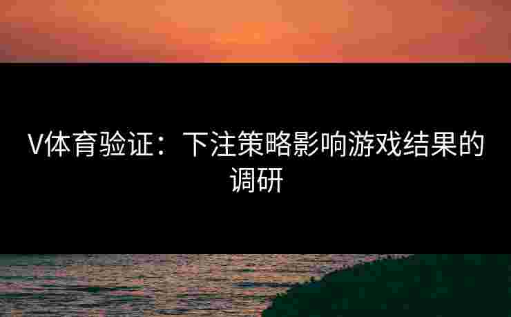 V体育验证：下注策略影响游戏结果的调研