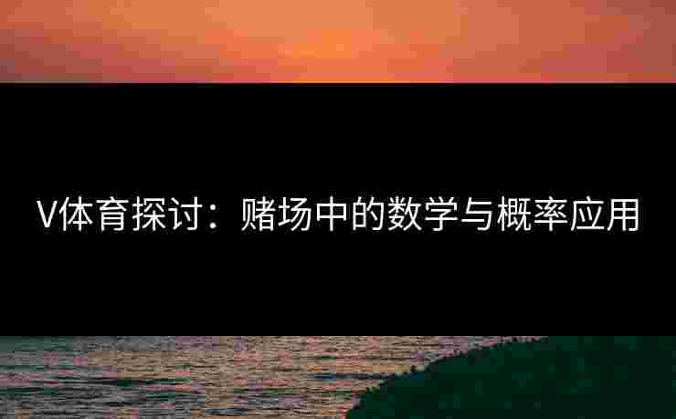 V体育探讨：赌场中的数学与概率应用
