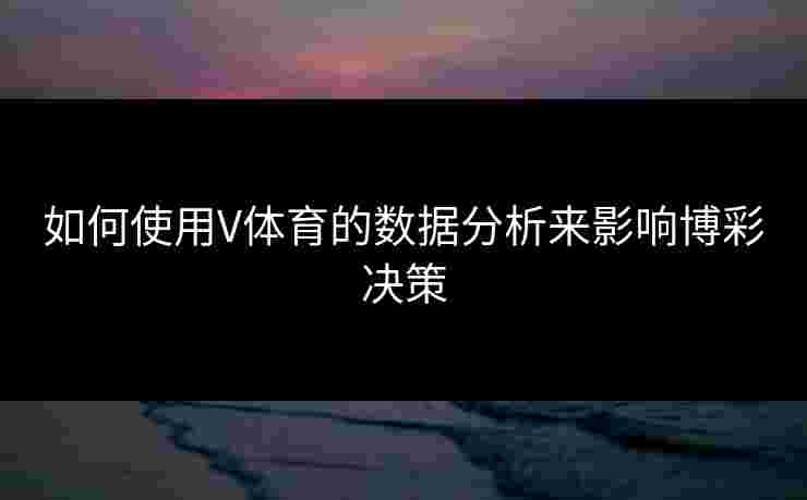 如何使用V体育的数据分析来影响博彩决策
