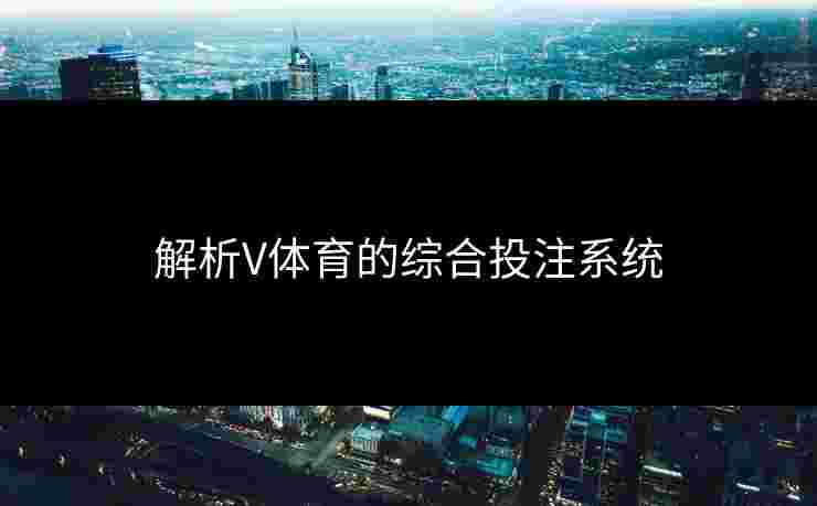 解析V体育的综合投注系统