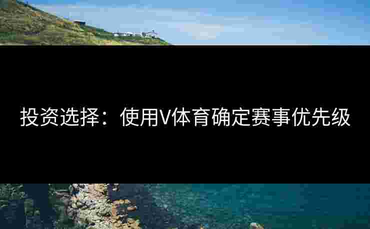 投资选择：使用V体育确定赛事优先级