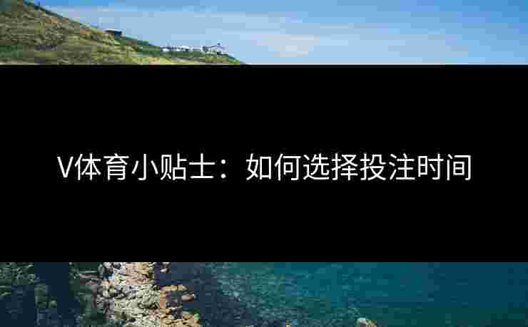 V体育小贴士：如何选择投注时间